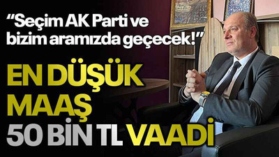 “Seçim AK Parti ve bizim aramızda geçecek!” En düşük maaş 50 bin TL vaadi