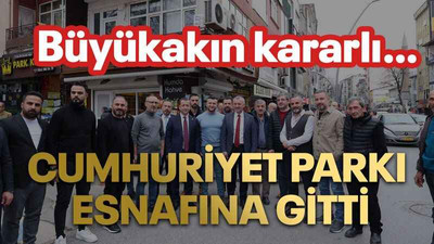 Büyükakın kararlı… Cumhuriyet Parkı esnafına gitti