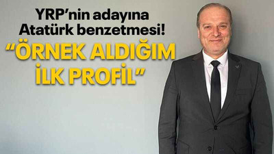 YRP’nin adayına Atatürk benzetmesi! “Örnek aldığım ilk profil”