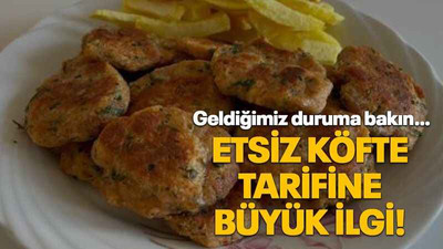 Geldiğimiz duruma bakın… Etsiz köfte tarifine büyük ilgi!