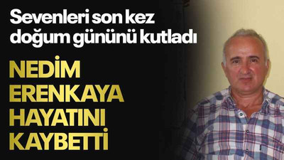 Sevenleri son kez doğum gününü kutladı Nedim Erenkaya hayatını kaybetti