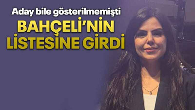 Aday bile gösterilmemişti Bahçeli’nin listesine girdi