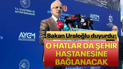 Bakan Uraloğlu duyurdu: O hatlar da Şehir Hastanesine bağlanacak