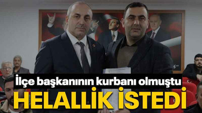 İlçe başkanının kurbanı olmuştu HELALLİK İSTEDİ