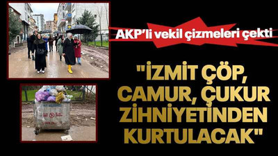 AKP'li vekil çizmeleri çekti! "İzmit çöp, çamur, Çukur zihniyetinden kurtulacak"