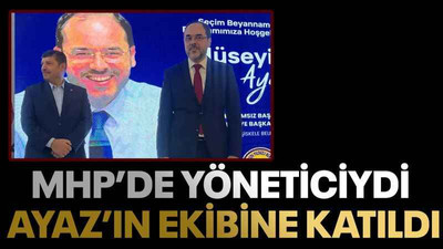 MHP’de yöneticiydi Ayaz’ın ekibine katıldı