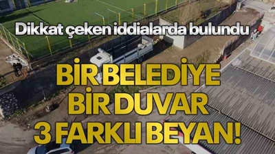 Dikkat çeken iddialarda bulundu: Bir belediye, bir duvar, 3 farklı beyan!