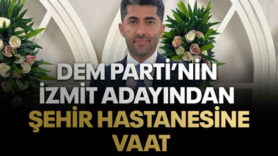 DEM Parti’nin İzmit adayından Şehir Hastanesine vaat