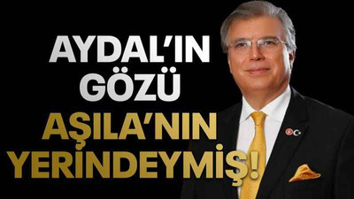 Aydal’ın gözü Aşıla’nın yerindeymiş!