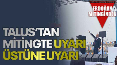 Talus’tan mitingte uyarı üstüne uyarı