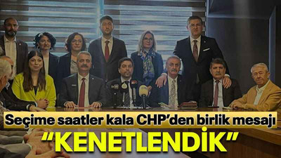 Seçime saatler kala CHP’den birlik mesajı “Kenetlendik”