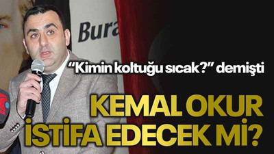 “Kimin koltuğu sıcak?” demişti Kemal Okur istifa edecek mi?