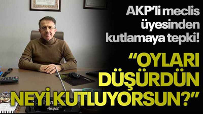 AKP’li meclis üyesinden kutlamaya tepki! “Oyları düşürdün, neyi kutluyorsun?”