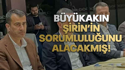 Büyükakın, Şirin’in sorumluluğunu alacakmış!