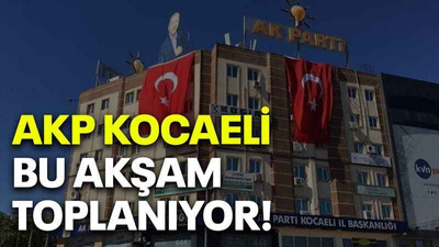 AKP Kocaeli bu akşam toplanıyor!