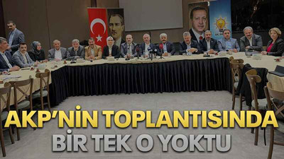 AKP’nin toplantısında bir tek o yoktu