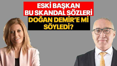 Eski başkan bu skandal sözleri Doğan Demir’e mi söyledi?
