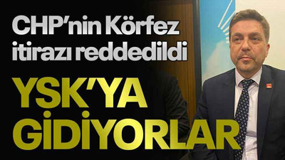 CHP’nin Körfez itirazı reddedildi YSK’ya gidiyorlar