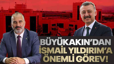 Büyükakın’dan İsmail Yıldırım’a önemli görev!