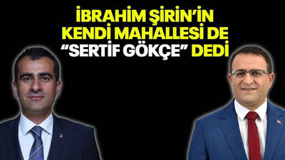 İbrahim Şirin’in kendi mahallesi de “Sertif Gökçe” dedi