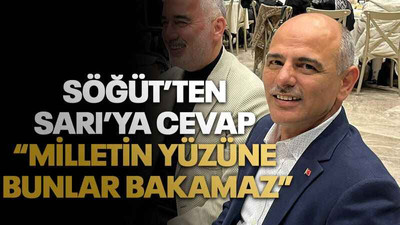 Söğüt’ten Sarı’ya cevap “Milletin yüzüne bunlar bakamaz”