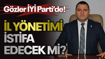 Gözler İYİ Parti’de! İl yönetimi istifa edecek mi?