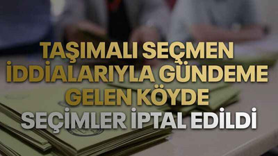 Taşımalı seçmen iddialarıyla gündeme gelen köyde seçimler iptal edildi