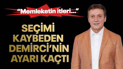 Seçimi kaybeden Demirci’nin ayarı kaçtı