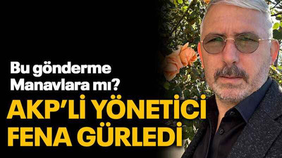 Bu gönderme Manavlara mı? AKP’li yönetici fena gürledi