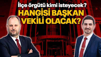 İlçe örgütü kimi isteyecek? Hangisi başkan vekili olacak?