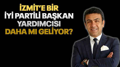 İzmit’e bir İYİ Partili başkan yardımcısı daha mı geliyor?