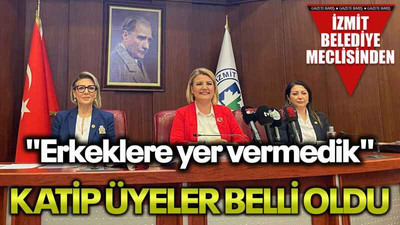 "Erkeklere yer vermedik" Katip üyeler belli oldu