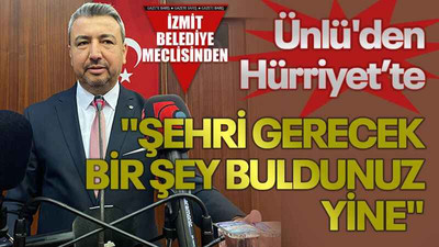 Ünlü'den Hürriyet’te "Şehri gerecek yine birşey buldunuz"