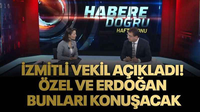 İzmitli vekil açıkladı! Özel ve Erdoğan bunları konuşacak