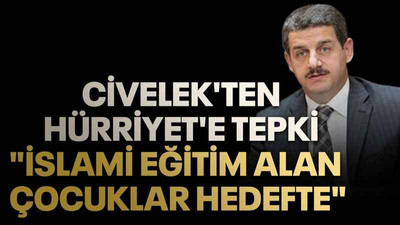 Civelek'ten Hürriyet'e tepki "İslami eğitim alan çocuklar hedefte"