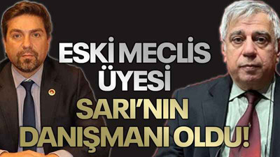 Eski meclis üyesi Sarı’nın danışmanı oldu!