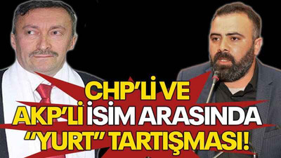 CHP’li ve AKP’li isim arasında “Yurt” tartışması!