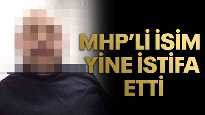 MHP’li isim yine istifa etti