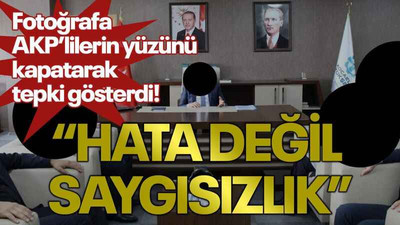 Fotoğrafa AKP’lilerin yüzünü kapatarak tepki gösterdi! “Hata değil saygısızlık”