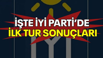İşte İYİ Parti’de ilk tur sonuçları