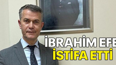 İbrahim Efe istifa etti