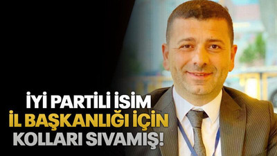 İYİ Partili isim il başkanlığı için kolları sıvamış!