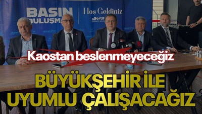 "Kaostan beslenmeyeceğiz, Büyükşehir ile uyumlu çalışacağız"