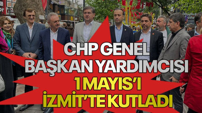 CHP Genel Başkan Yardımcısı 1 Mayıs’ı İzmit’te kutladı