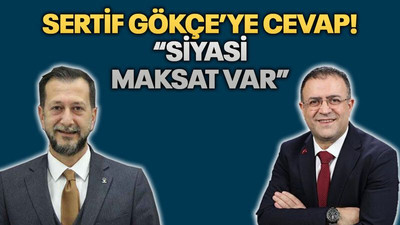 Sertif Gökçe’ye cevap! “Siyasi maksat var”