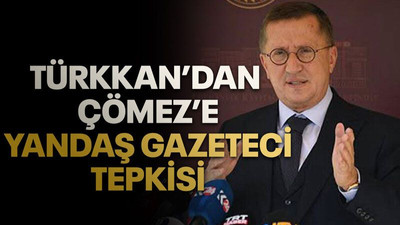 Türkkan’dan Çömez’e yandaş gazeteci tepkisi