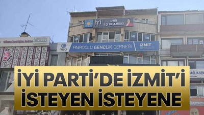 İYİ Parti’de İzmit’i isteyen isteyene