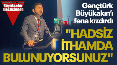 Gençtürk, Büyükakın’ı fena kızdırdı: "Hadsiz ithamda bulunuyorsunuz"
