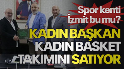 Spor kenti İzmit bu mu? Kadın başkan, kadın basket takımını satıyor