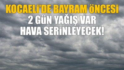 Kocaeli’de bayram öncesi 2 gün yağış var hava serinleyecek!